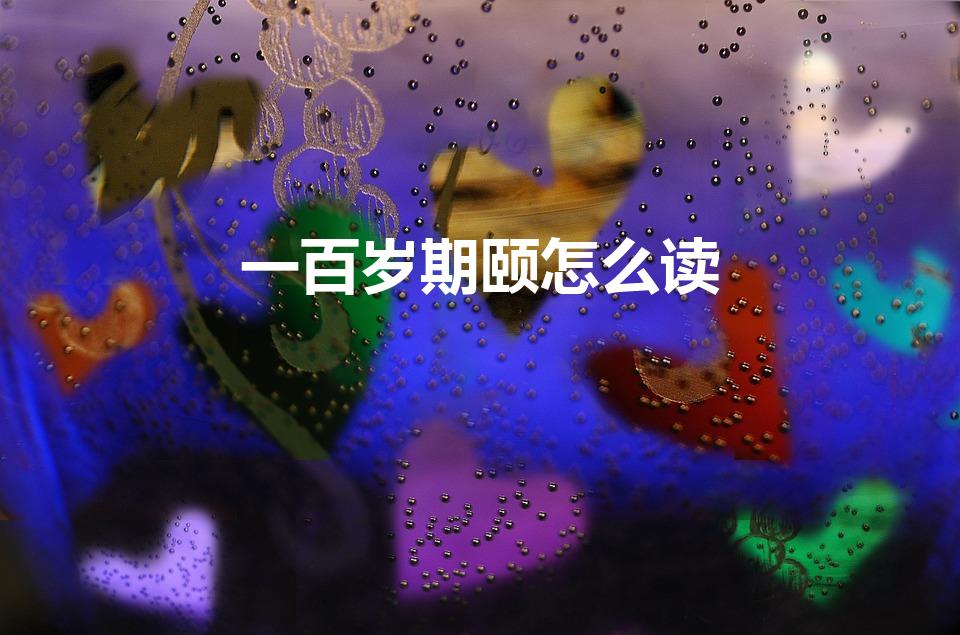 一百岁期颐怎么读（期颐怎么读）