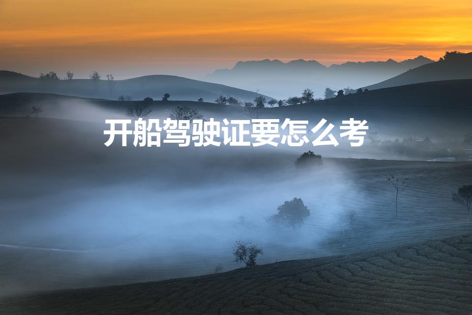 开船驾驶证要怎么考（怎么考船舶驾驶证）