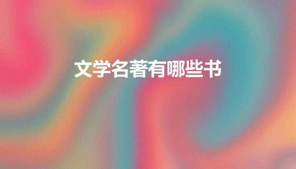文学名著有哪些书（中国十大文学名著有哪些）