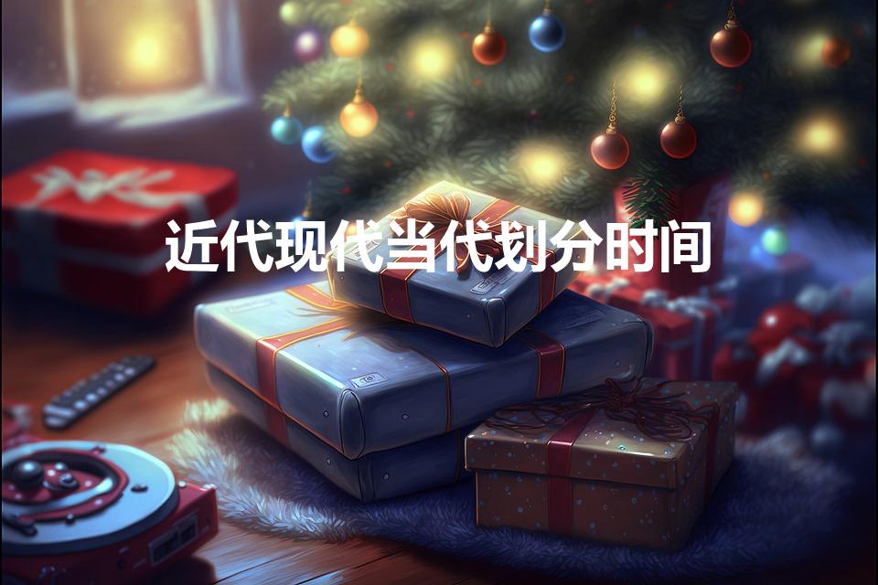 近代现代当代划分时间（近、现、当代分别是指几年。）