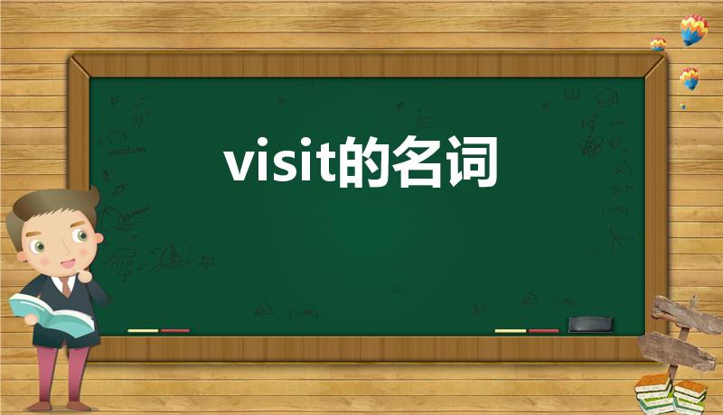 visit的名词（visit的名词形式）