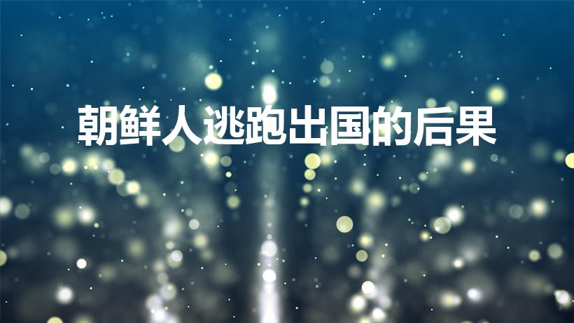 朝鲜人逃跑出国的后果（朝鲜人如果成功逃往韩国不会处死吧）