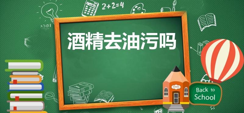 酒精去油污吗（酒精可以去油污吗）