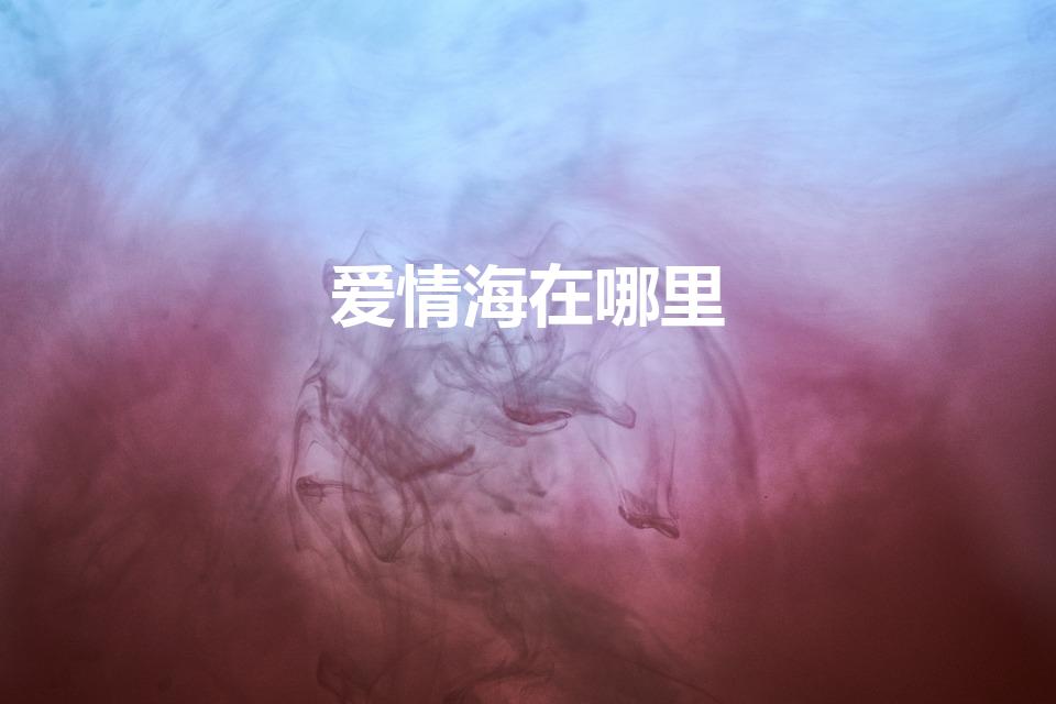爱情海在哪里（爱情海在地图的哪个位置）