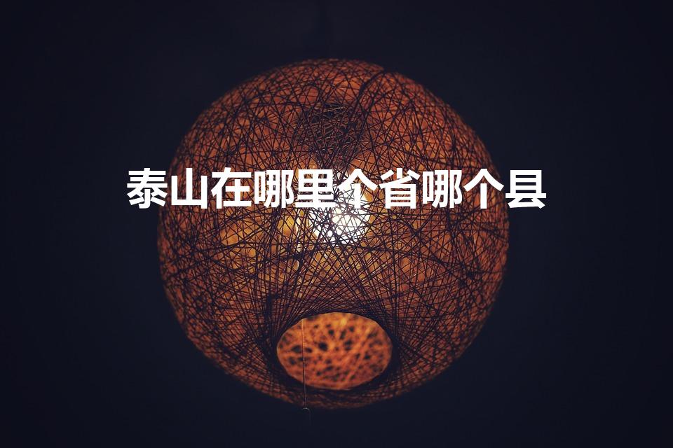 泰山在哪里个省哪个县（泰山在哪哪个市哪个县）