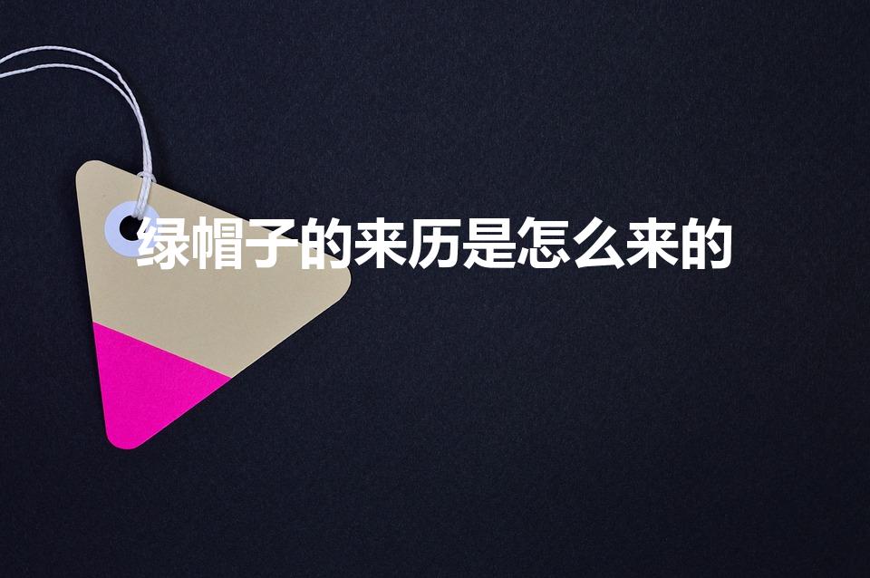 绿帽子的来历是怎么来的（绿帽子故事的由来是什么）
