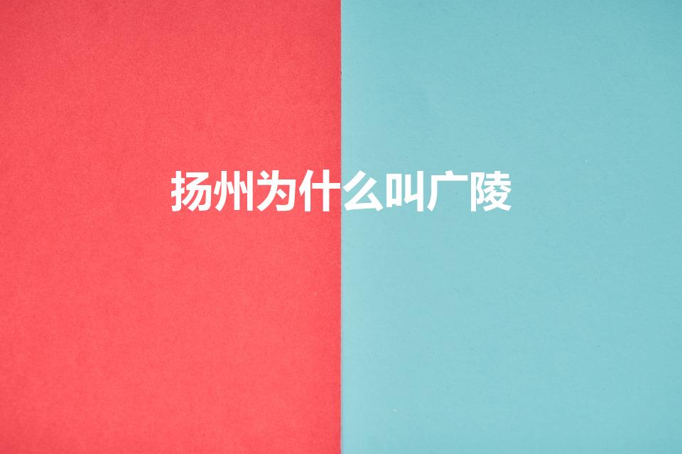 扬州为什么叫广陵（广陵为什么叫广陵）