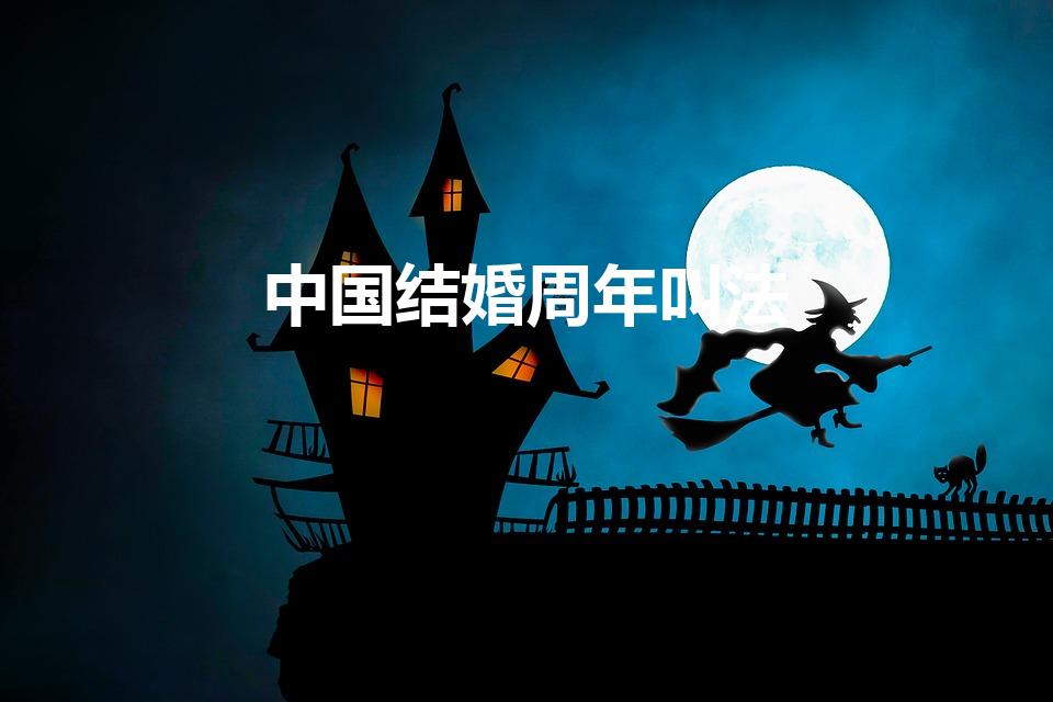 中国结婚周年叫法（中国结婚周年名称表）