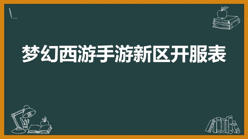 梦幻西游手游新区开服表（梦幻西游手游华为渠道服开服时间）