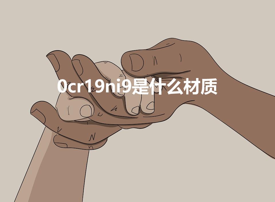 0cr19ni9是什么材质（Ocr19ni9是什么材质）