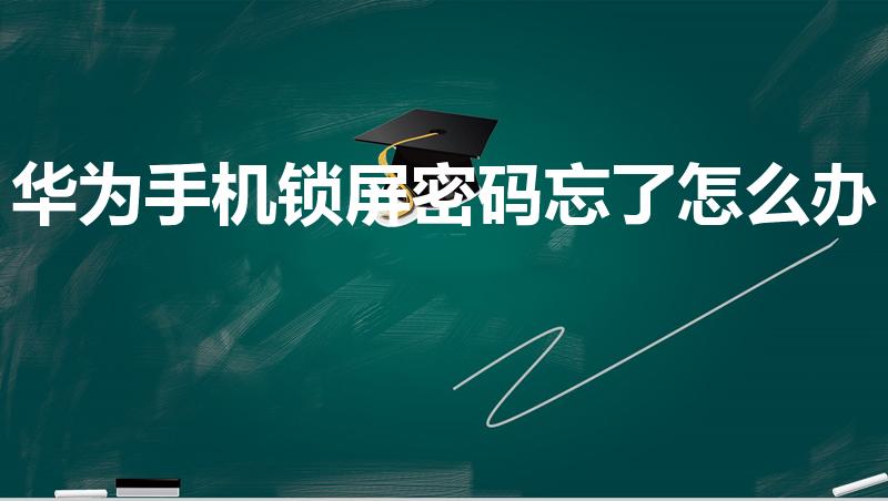 华为手机锁屏密码忘了怎么办（华为手机忘记锁屏密码怎么办）