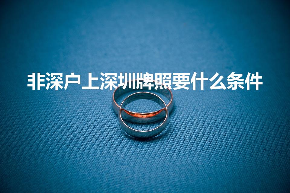 非深户上深圳牌照要什么条件（如何申请深圳车牌）