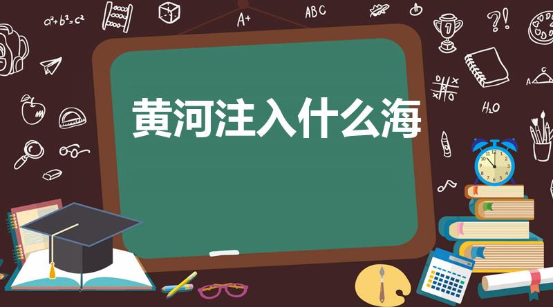 黄河注入什么海（黄河流入哪个海）