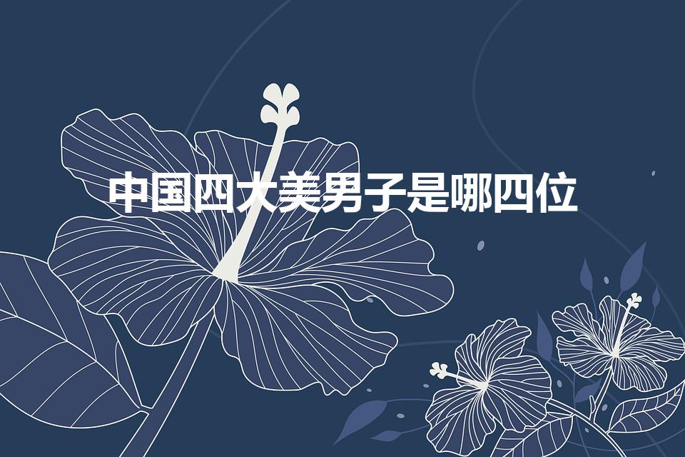 中国四大美男子是哪四位（四大美男是哪四个）