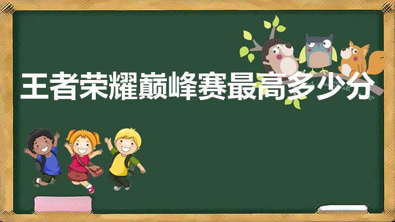王者荣耀巅峰赛最高多少分（王者荣耀青帝巅峰赛最高多少分）