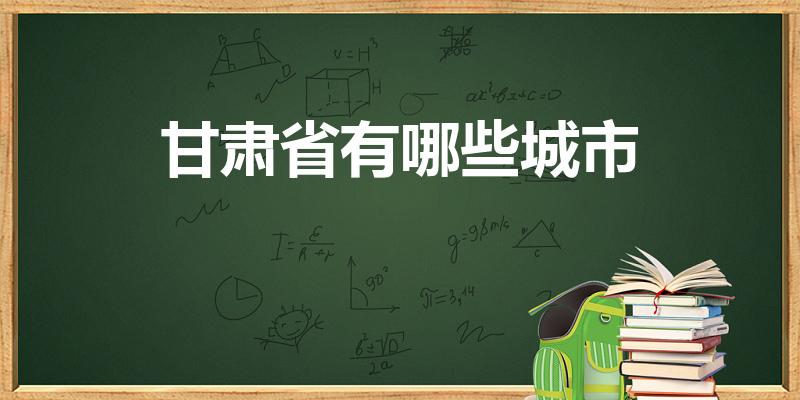 甘肃省有哪些城市（甘肃有哪几个市）