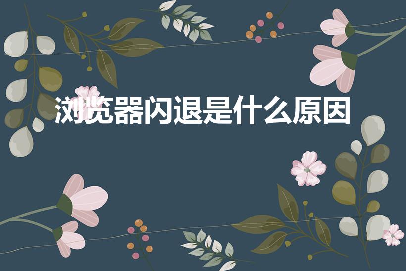 浏览器闪退是什么原因（浏览器为什么会闪退）