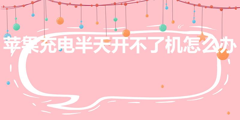苹果充电半天开不了机怎么办（苹果充电不开机怎么回事）