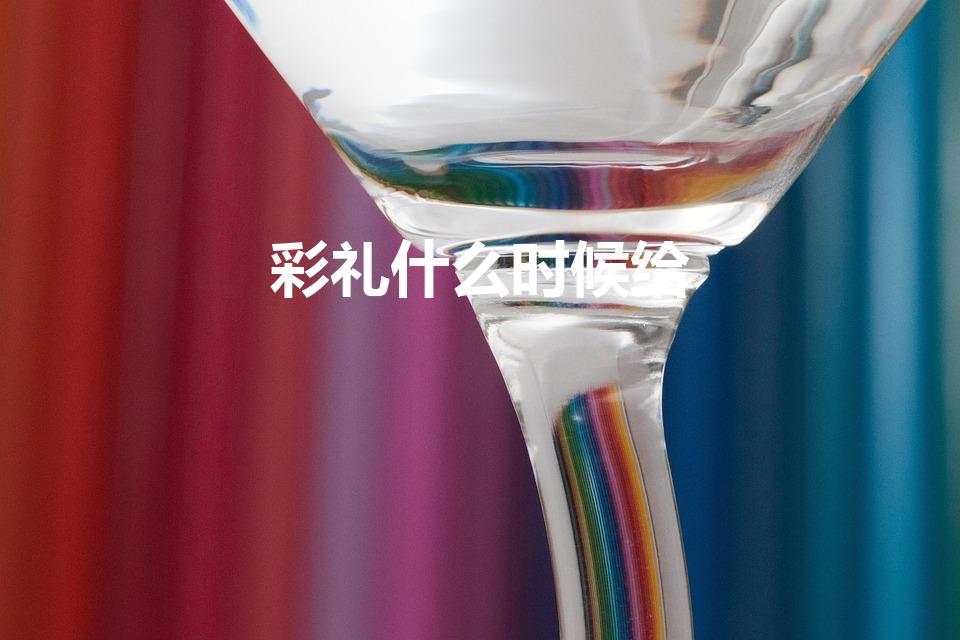 彩礼什么时候给（彩礼什么时候给 彩礼怎么给）