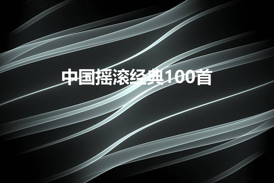 中国摇滚经典100首（跪求华语乐坛100首经典歌曲）