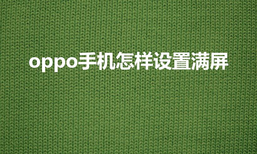 oppo手机怎样设置满屏（oppo手机怎么设置全面屏）