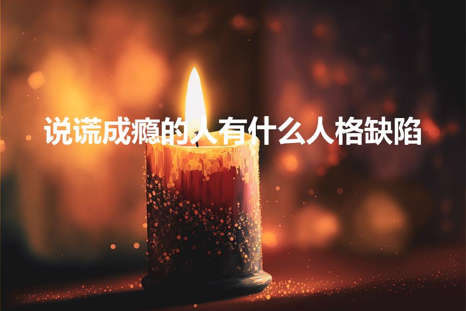 说谎成瘾的人有什么人格缺陷