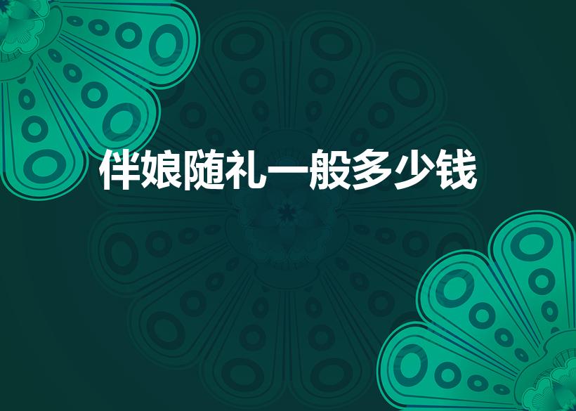 伴娘随礼一般多少钱（伴娘红包一般给多少）