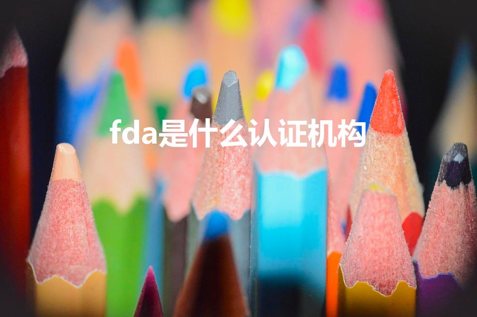 fda是什么认证机构（fda认证是什么意思）