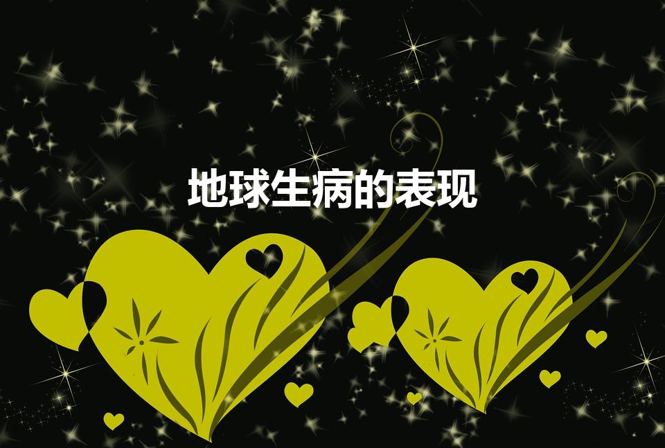 地球生病的表现（地球生病有哪些）