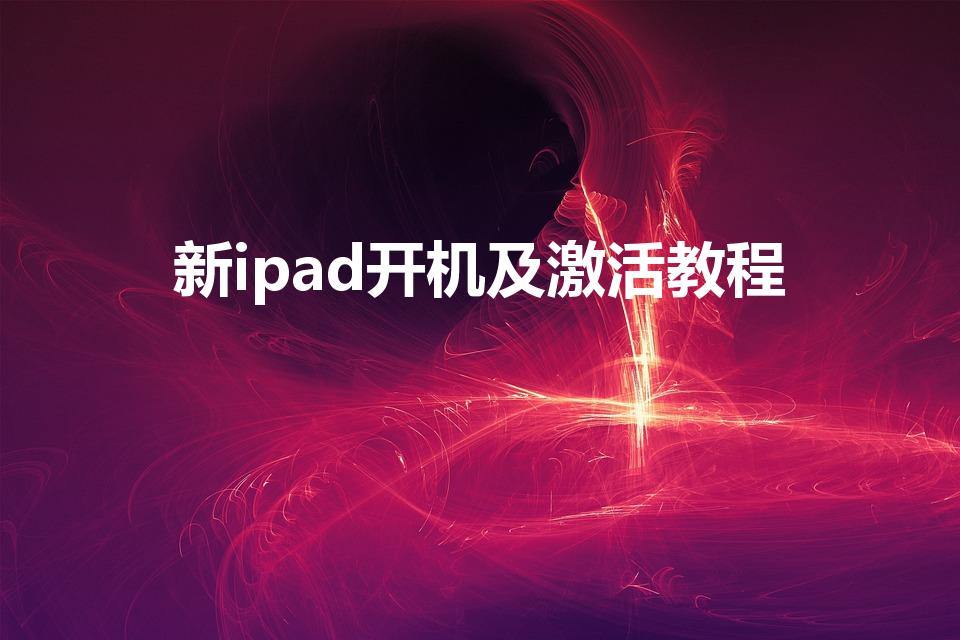 新ipad开机及激活教程（怎么激活ipad）