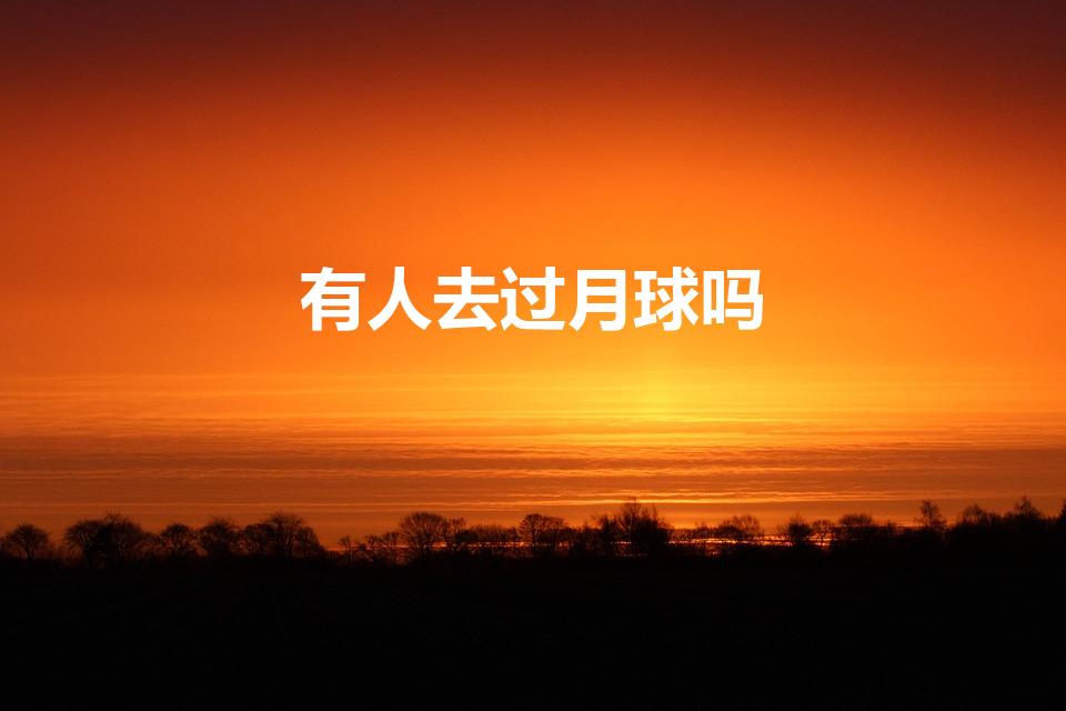 有人去过月球吗（有没有人上过月球）