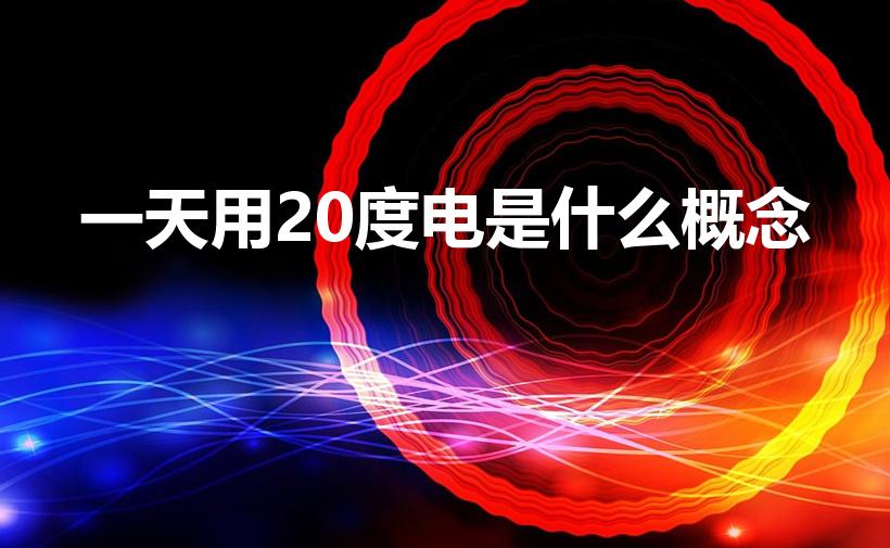 一天用20度电是什么概念（家庭用电一天20度正常吗）