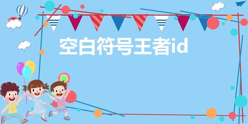 空白符号王者id（王者荣耀id空白代码）
