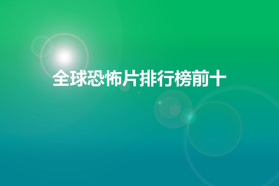 全球恐怖片排行榜前十（恐怖片排行榜前十名电影）