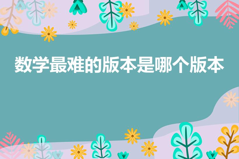 数学最难的版本是哪个版本（北师版和人教版数学哪个难）
