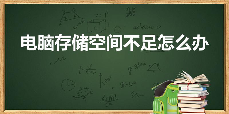 电脑存储空间不足怎么办（电脑储存空间不足怎么弄）