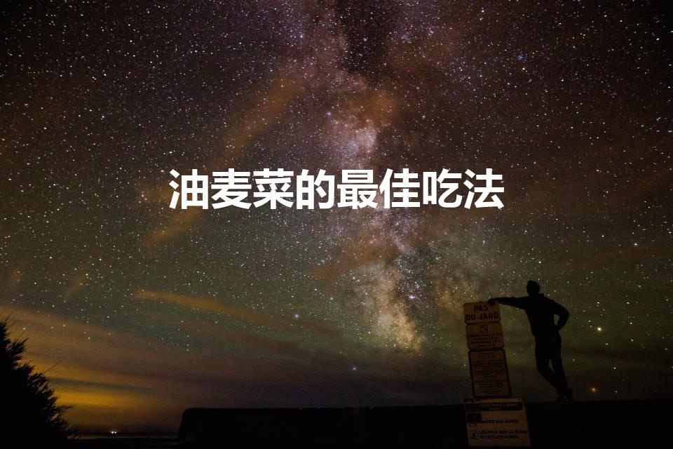 油麦菜的最佳吃法（油麦菜的最佳搭配）