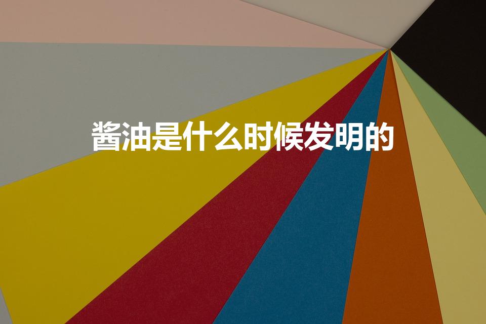 酱油是什么时候发明的（酱油是从哪个朝代开始的）