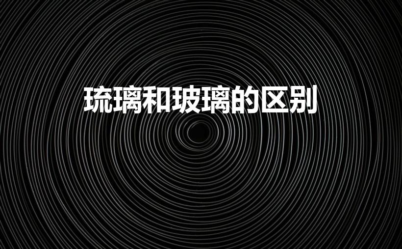 琉璃和玻璃的区别（琉璃是什么东西,跟玻璃有啥区别）