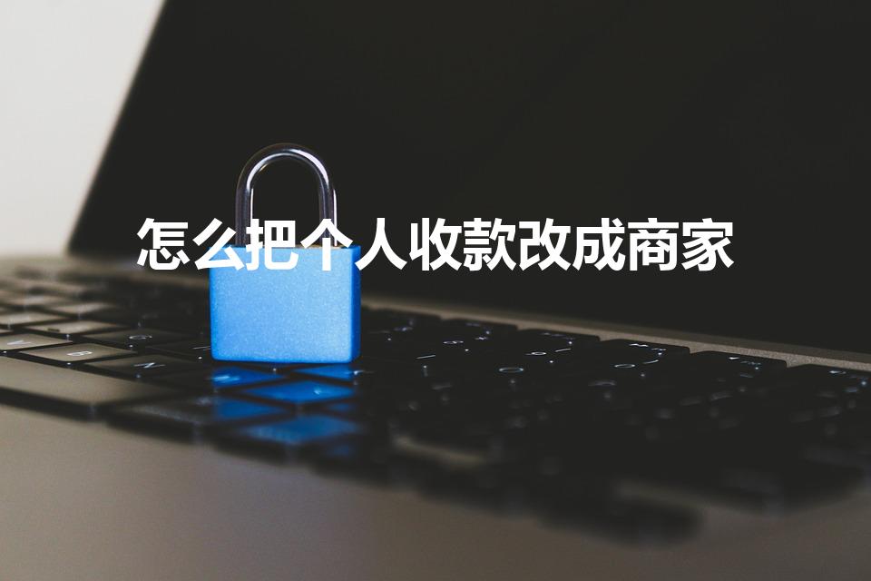 怎么把个人收款改成商家（个人码怎么升级成商家收款码）