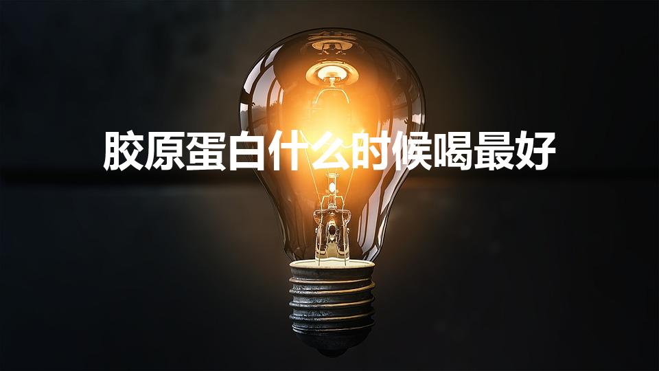 胶原蛋白什么时候喝最好