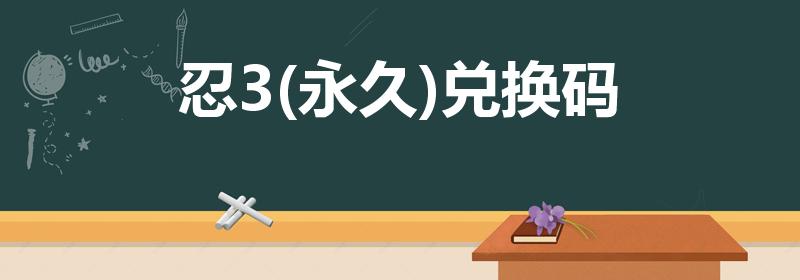 忍3(永久)兑换码（忍者必须死三自选纹石兑换码）