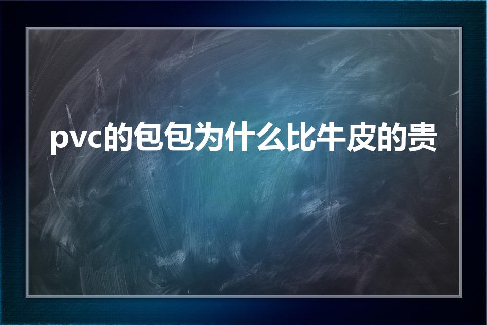 pvc的包包为什么比牛皮的贵（买包买pvc还是牛皮）