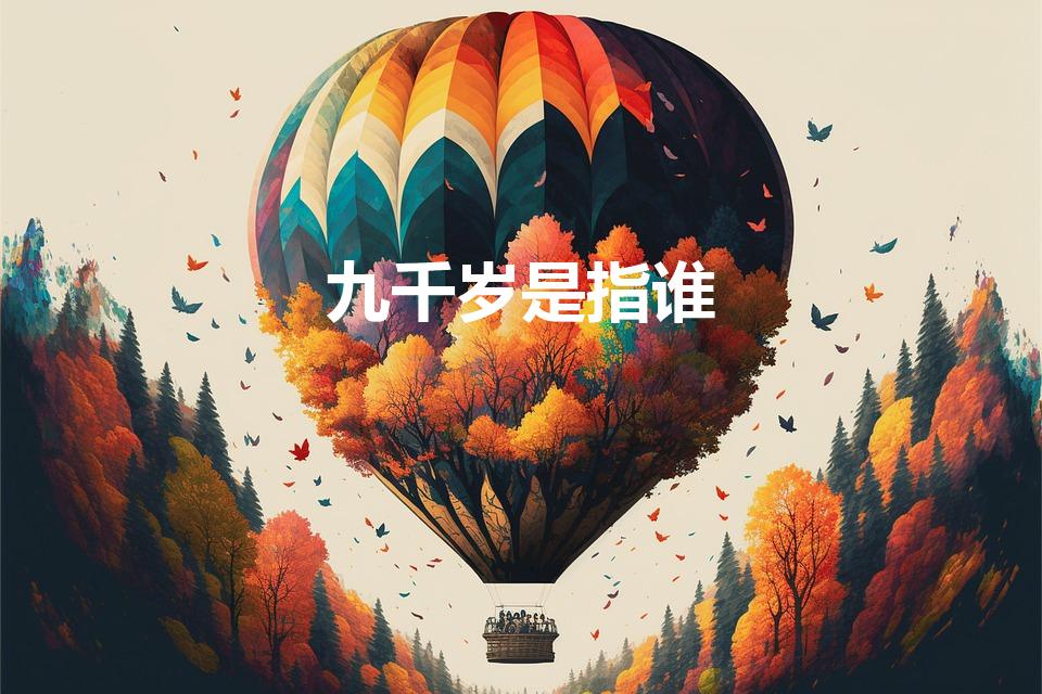 九千岁是指谁（被称为"九千岁"的是指谁求大神帮助）