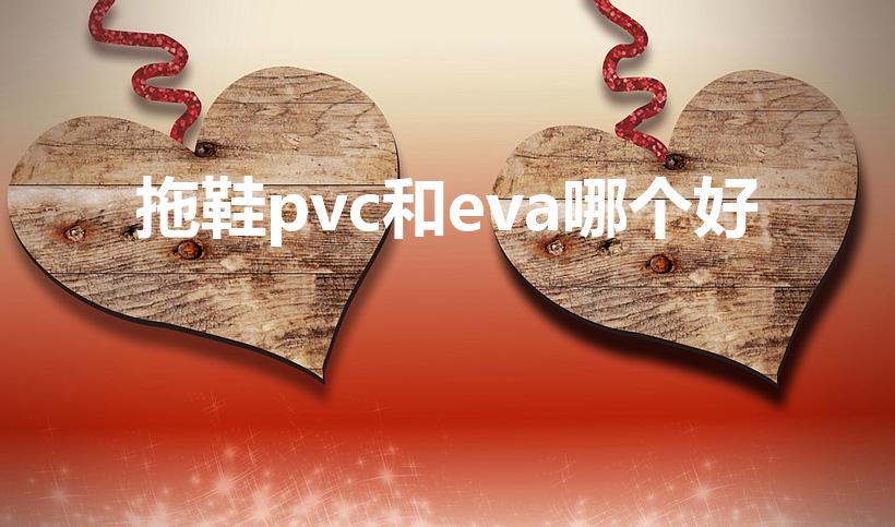 拖鞋pvc和eva哪个好（eva和pvc拖鞋哪个好）