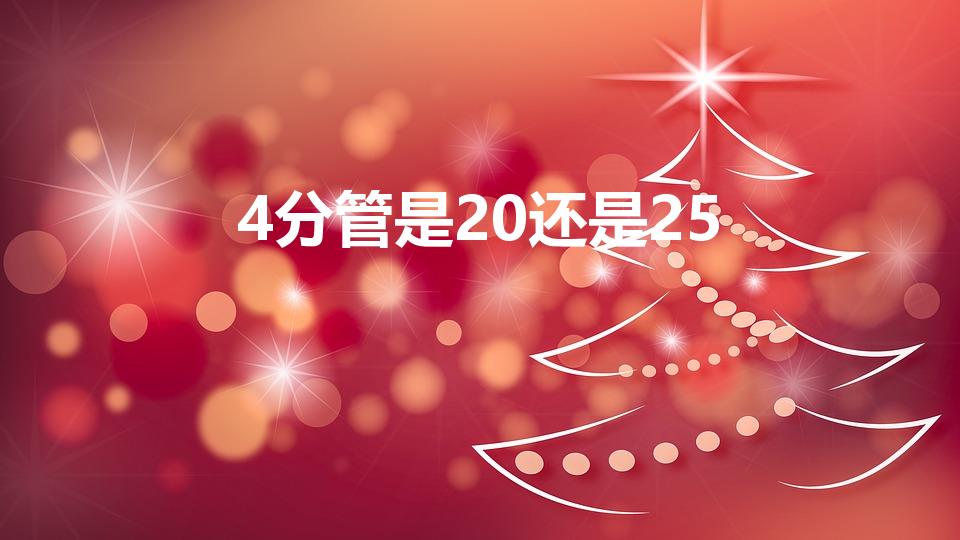 4分管是20还是25（4分水管是20还是25）