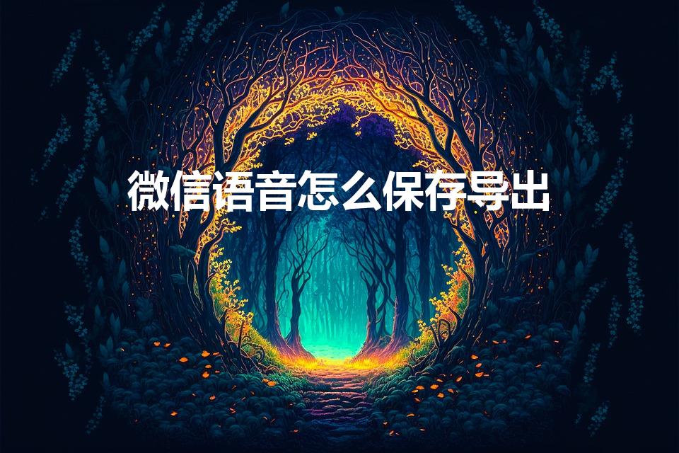 微信语音怎么保存导出（微信语音怎么保存,导出保存!）