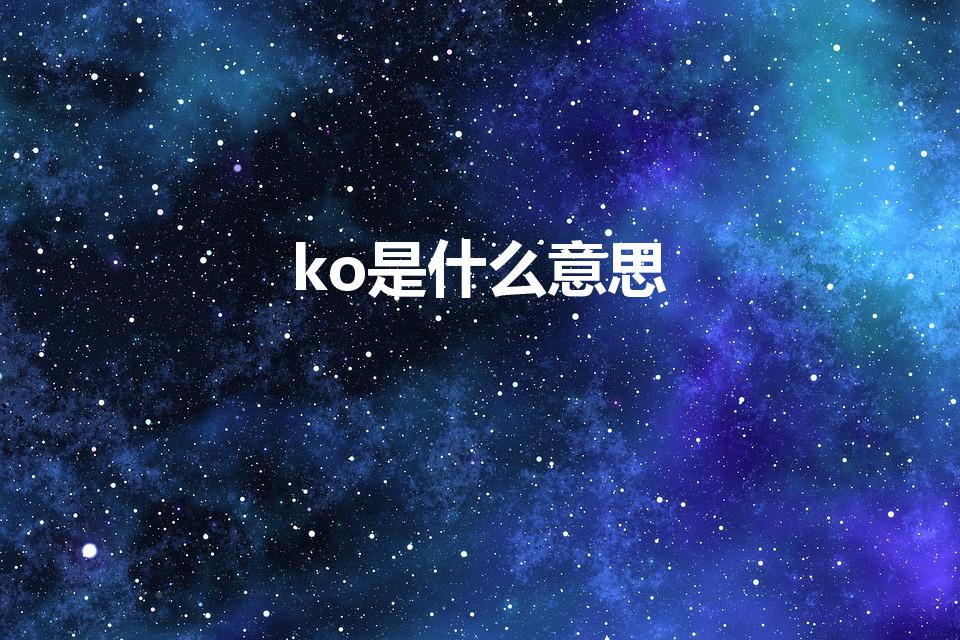 ko是什么意思（ko是什么意思网络用语）