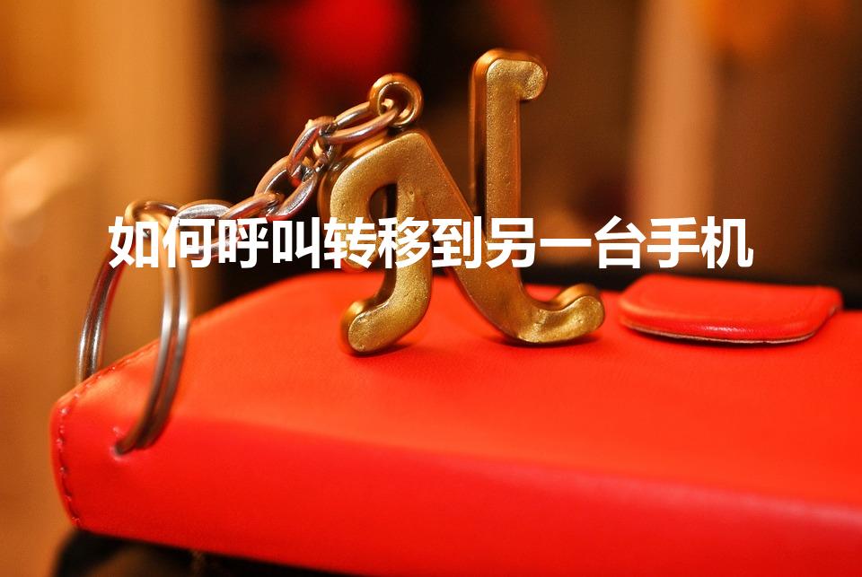 如何呼叫转移到另一台手机（呼叫转移怎么设置到另一个手机）