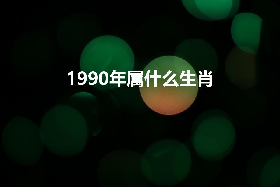 1990年属什么生肖（90年属什么的呢）